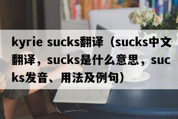 kyrie sucks翻譯（sucks中文翻譯，sucks是什么意思，sucks發(fā)音、用法及例句）