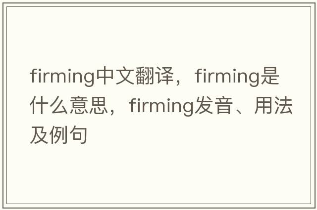 firming中文翻譯，firming是什么意思，firming發(fā)音、用法及例句