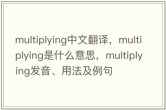 multiplying中文翻譯，multiplying是什么意思，multiplying發(fā)音、用法及例句