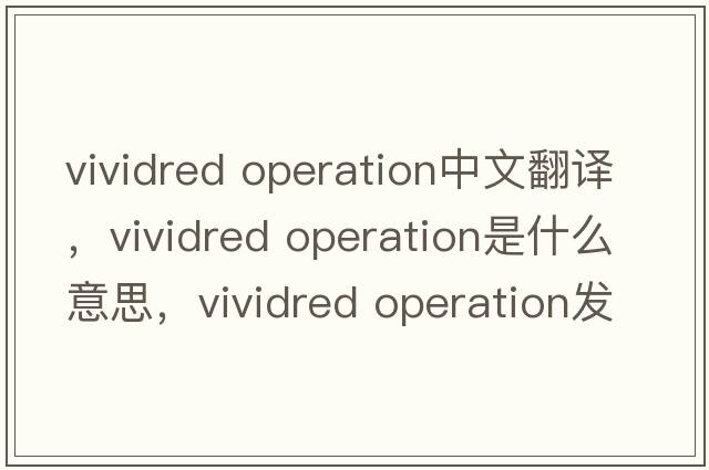 vividred operation中文翻譯，vividred operation是什么意思，vividred operation發(fā)音、用法及例句