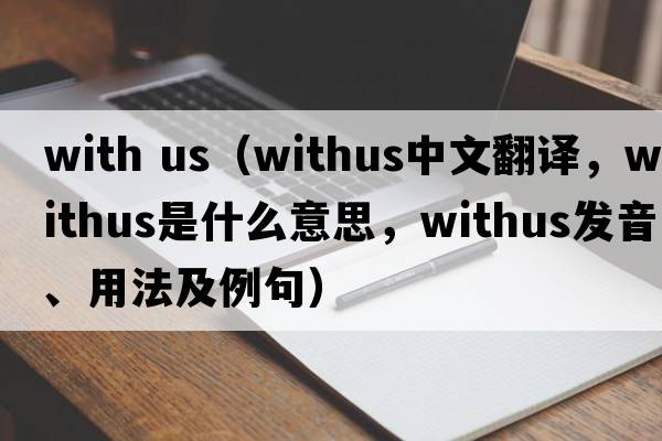 with us（withus中文翻譯，withus是什么意思，withus發(fā)音、用法及例句）