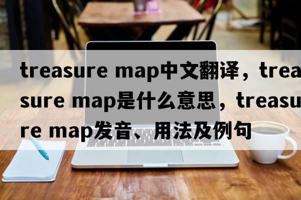 treasure map中文翻譯，treasure map是什么意思，treasure map發(fā)音、用法及例句