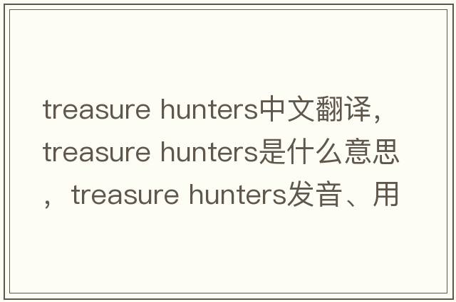 treasure hunters中文翻譯，treasure hunters是什么意思，treasure hunters發(fā)音、用法及例句