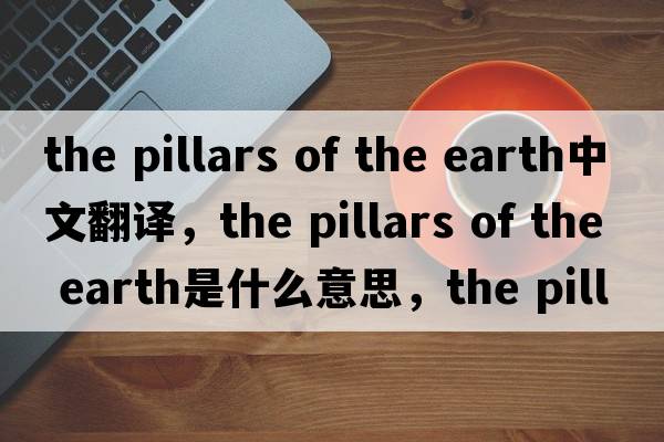the pillars of the earth中文翻譯，the pillars of the earth是什么意思，the pillars of the earth發(fā)音、用法及例句