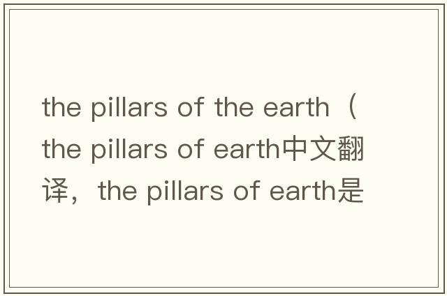 the pillars of the earth（the pillars of earth中文翻譯，the pillars of earth是什么意思，the pillars of earth發(fā)音、用