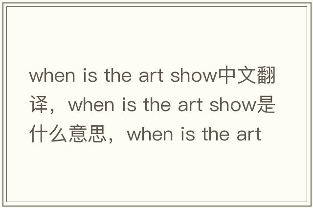 when is the art show中文翻譯，when is the art show是什么意思，when is the art show發(fā)音、用法及例句