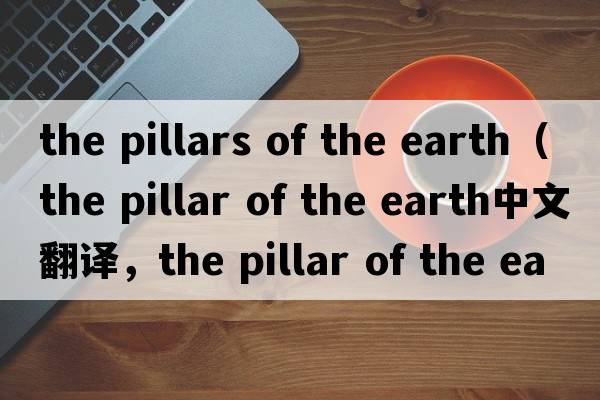 the pillars of the earth（the pillar of the earth中文翻譯，the pillar of the earth是什么意思，the pillar of the