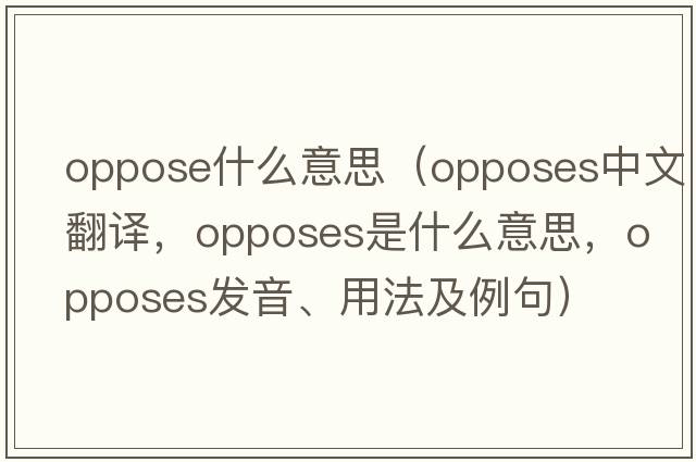 oppose什么意思（opposes中文翻譯，opposes是什么意思，opposes發(fā)音、用法及例句）