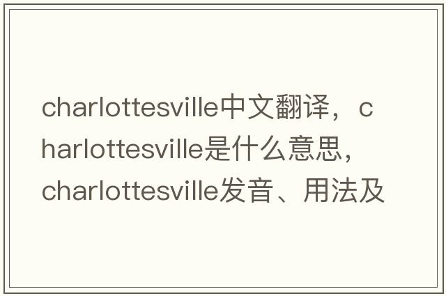 Charlottesville中文翻譯，Charlottesville是什么意思，Charlottesville發(fā)音、用法及例句