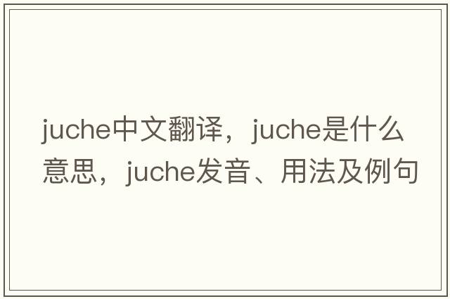 juche中文翻譯，juche是什么意思，juche發(fā)音、用法及例句