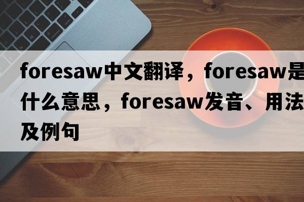 foresaw中文翻譯，foresaw是什么意思，foresaw發(fā)音、用法及例句