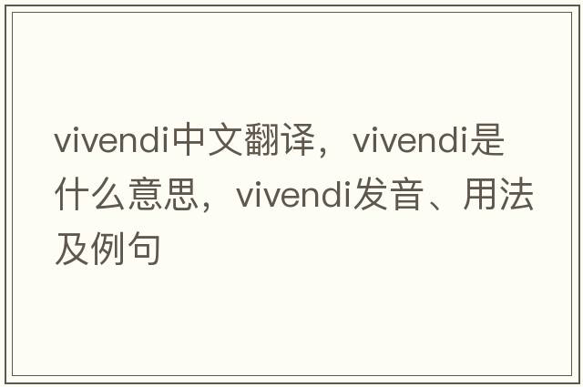 vivendi中文翻譯，vivendi是什么意思，vivendi發(fā)音、用法及例句