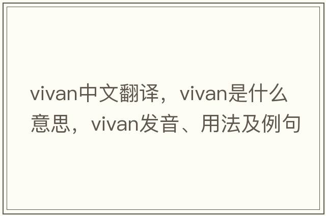 vivan中文翻譯，vivan是什么意思，vivan發(fā)音、用法及例句