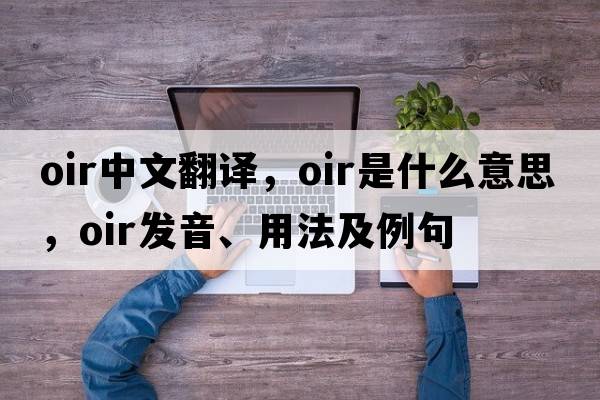 OIR中文翻譯，OIR是什么意思，OIR發(fā)音、用法及例句