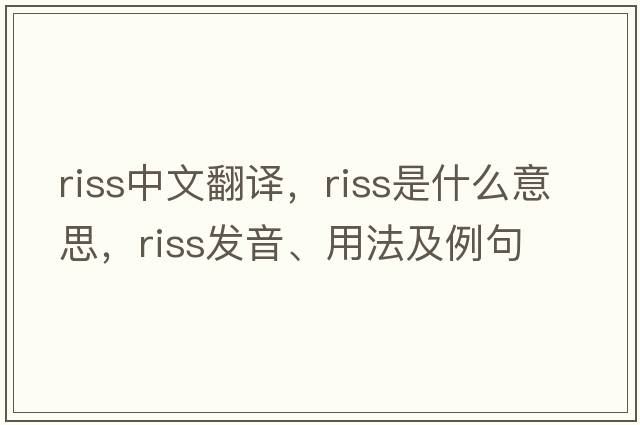 riss中文翻譯，riss是什么意思，riss發(fā)音、用法及例句