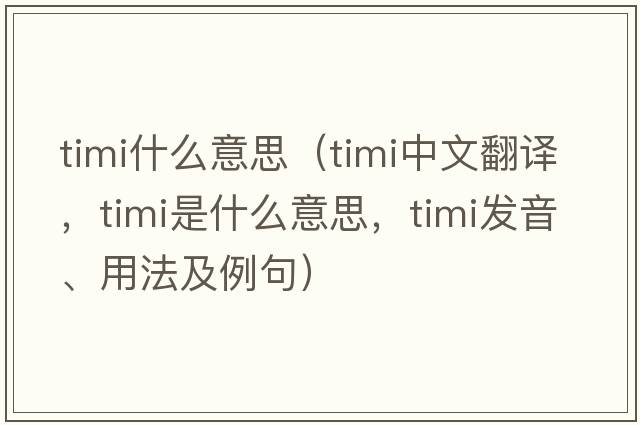 timi什么意思（timi中文翻譯，timi是什么意思，timi發(fā)音、用法及例句）
