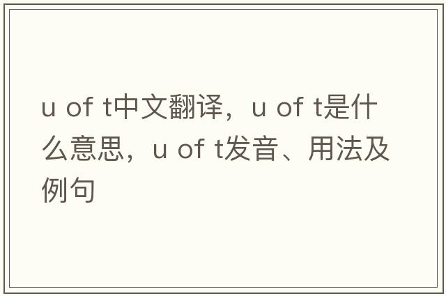 u of t中文翻譯，u of t是什么意思，u of t發(fā)音、用法及例句