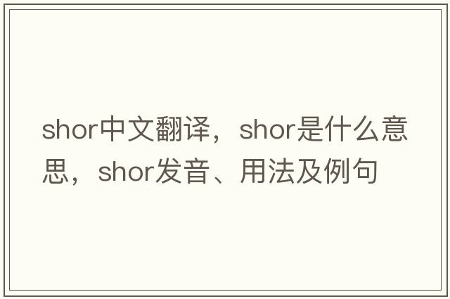 Shor中文翻譯，Shor是什么意思，Shor發(fā)音、用法及例句