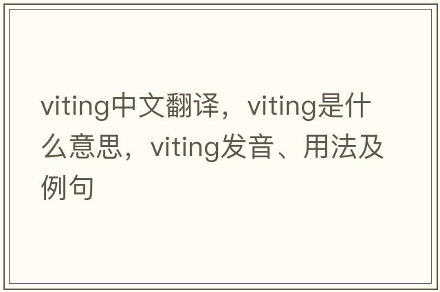 viting中文翻譯，viting是什么意思，viting發(fā)音、用法及例句