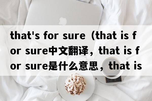that's for sure（that is for sure中文翻譯，that is for sure是什么意思，that is for sure發(fā)音、用法及例句）