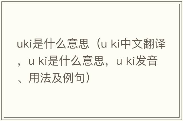 uki是什么意思（u ki中文翻譯，u ki是什么意思，u ki發(fā)音、用法及例句）