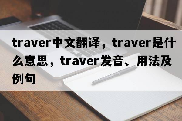 traver中文翻譯，traver是什么意思，traver發(fā)音、用法及例句