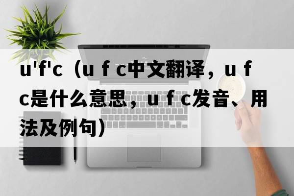 u'f'c（u f c中文翻譯，u f c是什么意思，u f c發(fā)音、用法及例句）
