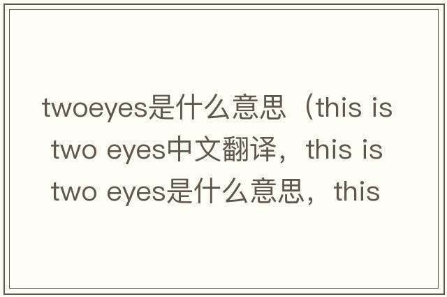 twoeyes是什么意思（this is two eyes中文翻譯，this is two eyes是什么意思，this is two eyes發(fā)音、用法及例句）