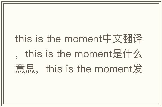this is the moment中文翻譯，this is the moment是什么意思，this is the moment發(fā)音、用法及例句
