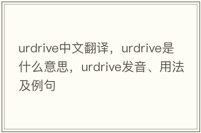 urdrive中文翻譯，urdrive是什么意思，urdrive發(fā)音、用法及例句