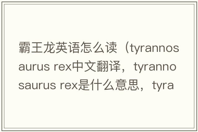 霸王龍英語(yǔ)怎么讀（tyrannosaurus rex中文翻譯，tyrannosaurus rex是什么意思，tyrannosaurus rex發(fā)音、用法及例句）