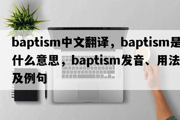 baptism中文翻譯，baptism是什么意思，baptism發(fā)音、用法及例句