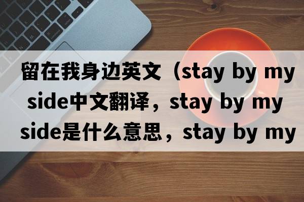 留在我身邊英文（stay by my side中文翻譯，stay by my side是什么意思，stay by my side發(fā)音、用法及例句）