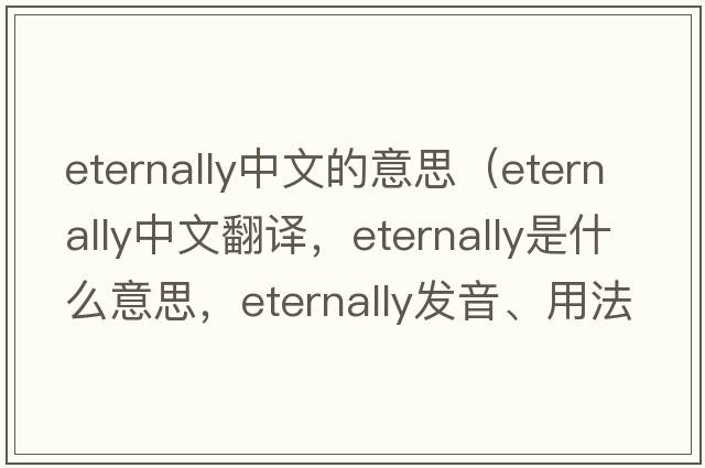 eternally中文的意思（eternally中文翻譯，eternally是什么意思，eternally發(fā)音、用法及例句）