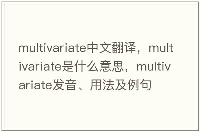 multivariate中文翻譯，multivariate是什么意思，multivariate發(fā)音、用法及例句