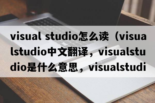 visual studio怎么讀（visualstudio中文翻譯，visualstudio是什么意思，visualstudio發(fā)音、用法及例句）