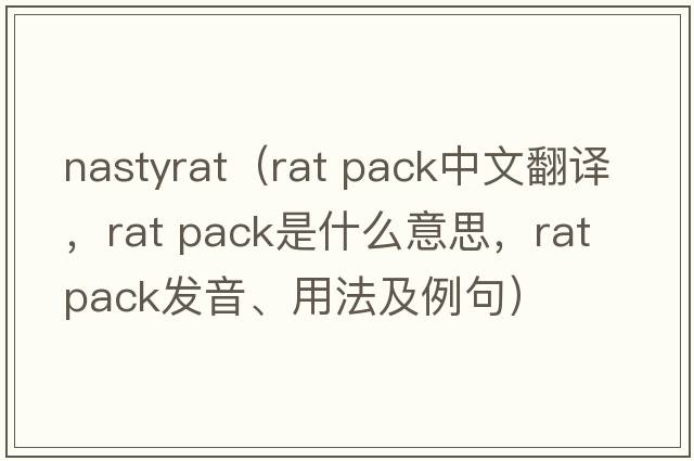 nastyrat（rat pack中文翻譯，rat pack是什么意思，rat pack發(fā)音、用法及例句）