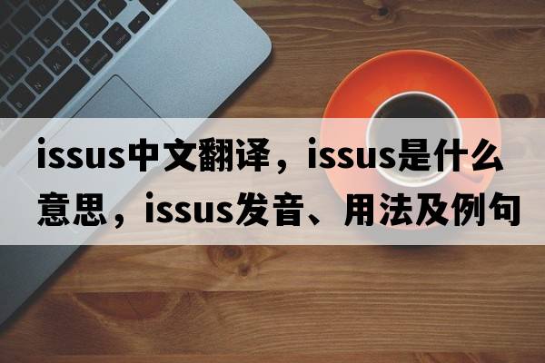 Issus中文翻譯，Issus是什么意思，Issus發(fā)音、用法及例句