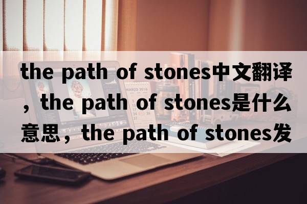 the path of stones中文翻譯，the path of stones是什么意思，the path of stones發(fā)音、用法及例句