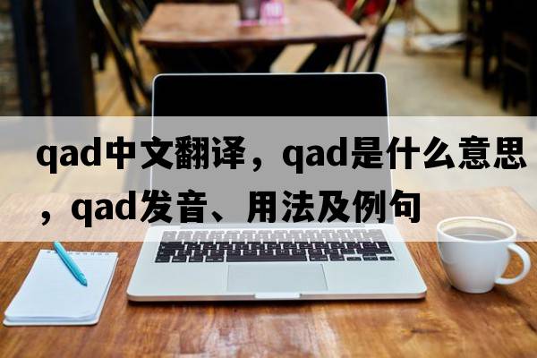 qad中文翻譯，qad是什么意思，qad發(fā)音、用法及例句