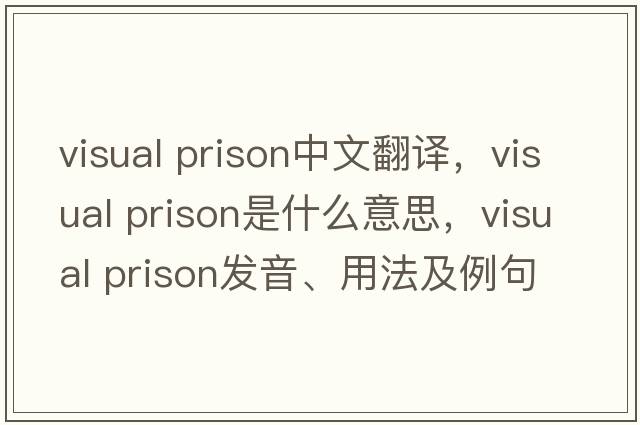 visual prison中文翻譯，visual prison是什么意思，visual prison發(fā)音、用法及例句