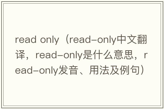 read only（read-only中文翻譯，read-only是什么意思，read-only發(fā)音、用法及例句）