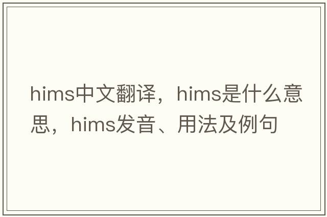 HIMS中文翻譯，HIMS是什么意思，HIMS發(fā)音、用法及例句