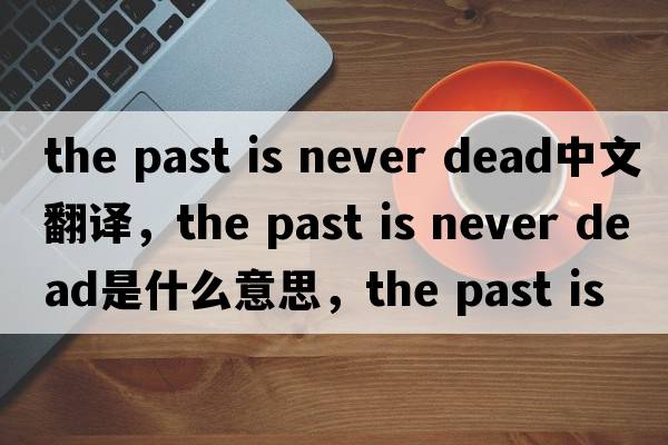the past is never dead中文翻譯，the past is never dead是什么意思，the past is never dead發(fā)音、用法及例句