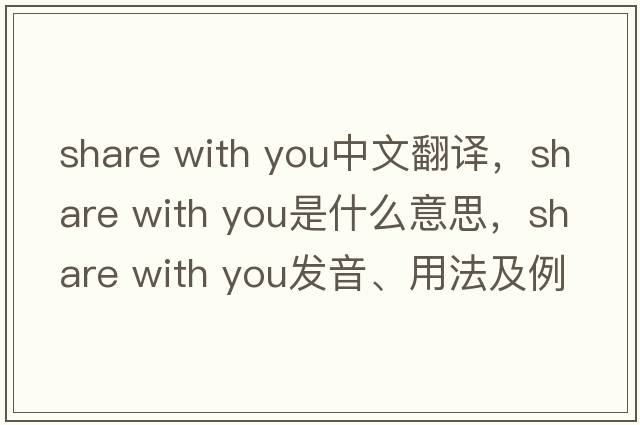 share with you中文翻譯，share with you是什么意思，share with you發(fā)音、用法及例句