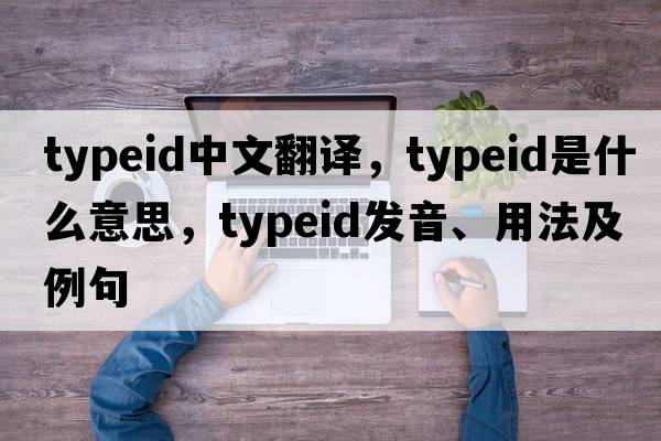 typeid中文翻譯，typeid是什么意思，typeid發(fā)音、用法及例句