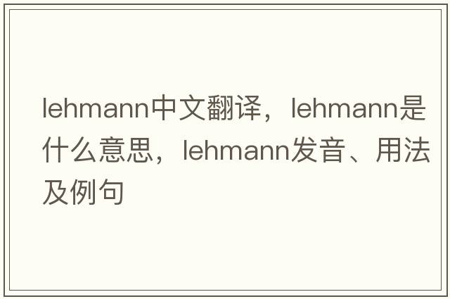 Lehmann中文翻譯，Lehmann是什么意思，Lehmann發(fā)音、用法及例句