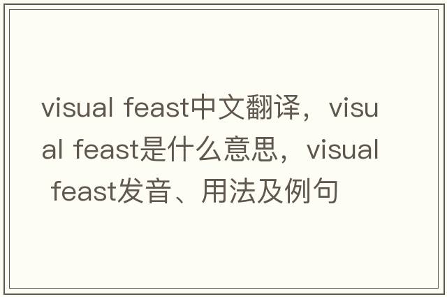 visual feast中文翻譯，visual feast是什么意思，visual feast發(fā)音、用法及例句