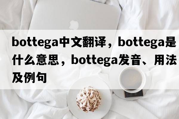 bottega中文翻譯，bottega是什么意思，bottega發(fā)音、用法及例句