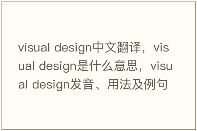 visual design中文翻譯，visual design是什么意思，visual design發(fā)音、用法及例句